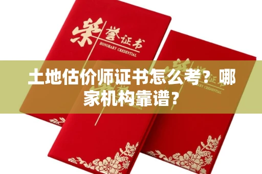 昆明土地估价师证书怎么考?哪家机构靠谱?