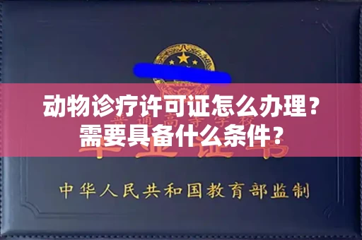 昆明动物诊疗许可证怎么办理?需要具备什么条件?