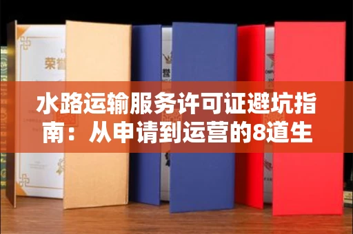 昆明水路运输服务许可证避坑指南:从申请到运营的8道生死线