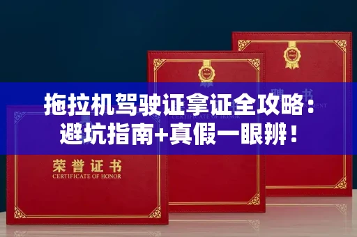 昆明拖拉机驾驶证拿证全攻略:避坑指南+真假一眼辨!