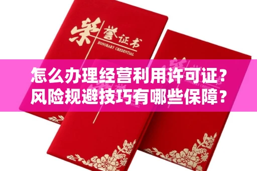 昆明怎么办理经营利用许可证?风险规避技巧有哪些保障?