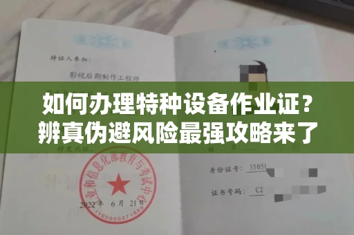 昆明如何办理特种设备作业证?辨真伪避风险最强攻略来了!