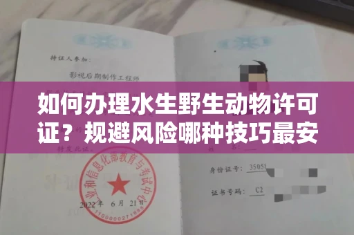 昆明如何办理水生野生动物许可证?规避风险哪种技巧最安全?