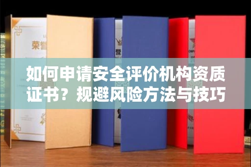 昆明如何申请安全评价机构资质证书?规避风险方法与技巧