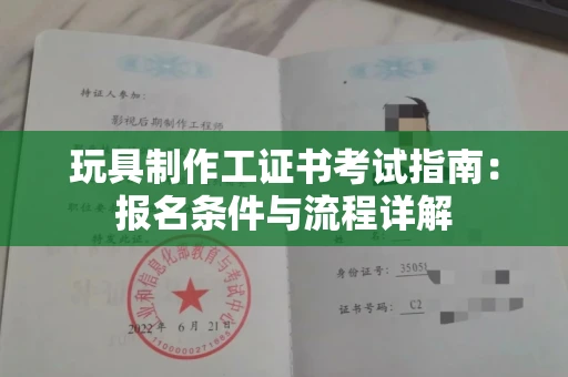 昆明玩具制作工证书考试指南:报名条件与流程详解