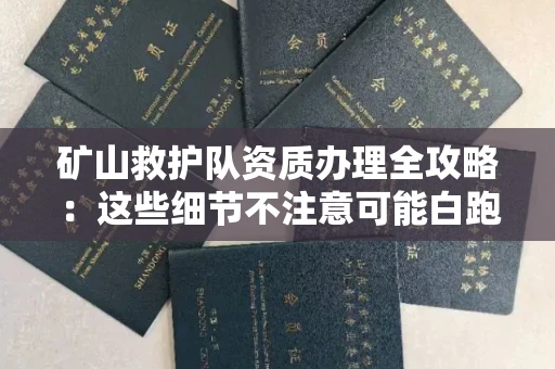 昆明矿山救护队资质办理全攻略:这些细节不注意可能白跑三趟