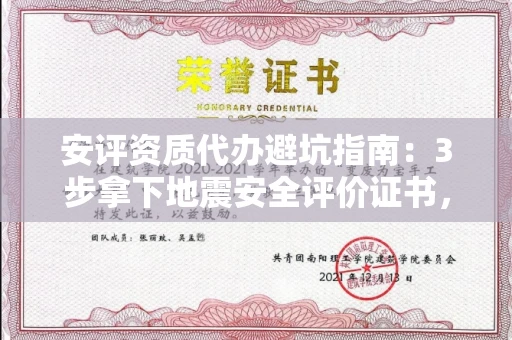 昆明安评资质代办避坑指南：3步拿下地震安全评价证书，这几家机构真不玩套路！