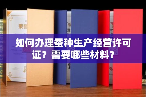 昆明如何办理蚕种生产经营许可证?需要哪些材料?