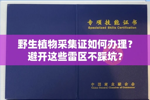 昆明野生植物采集证如何办理?避开这些雷区不踩坑?