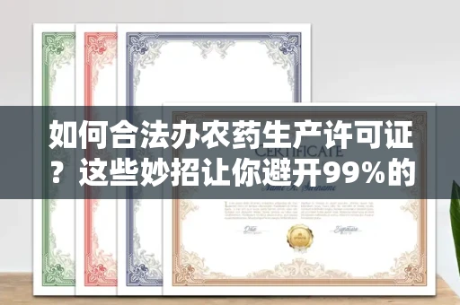 昆明如何合法办农药生产许可证?这些妙招让你避开99%的风险!