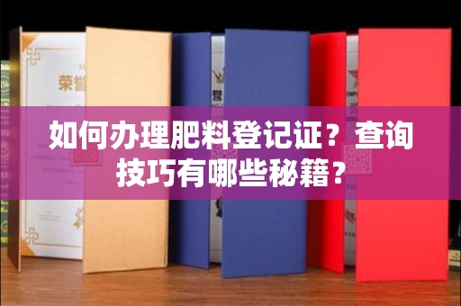 昆明如何办理肥料登记证?查询技巧有哪些秘籍?