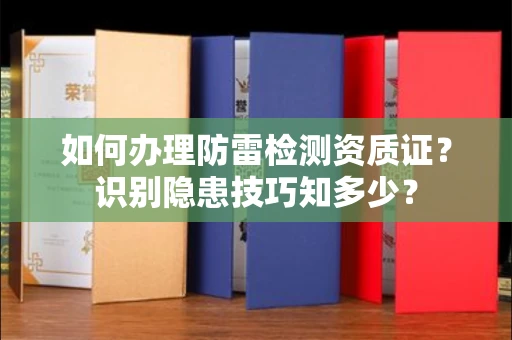 昆明如何办理防雷检测资质证?识别隐患技巧知多少?