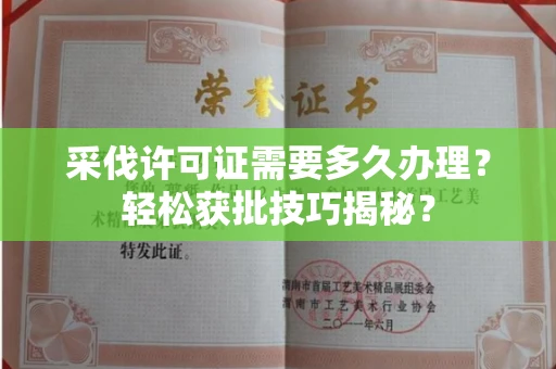 昆明采伐许可证需要多久办理?轻松获批技巧揭秘?