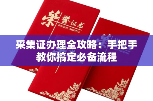 昆明采集证办理全攻略:手把手教你搞定必备流程
