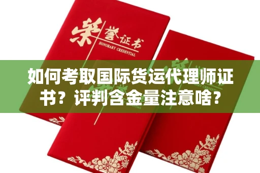 昆明如何考取国际货运代理师证书?评判含金量注意啥?