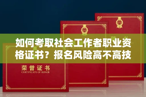 昆明如何考取社会工作者职业资格证书?报名风险高不高技巧详解