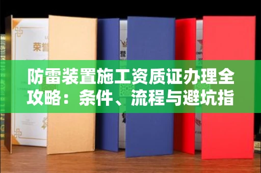 昆明防雷装置施工资质证办理全攻略:条件、流程与避坑指南