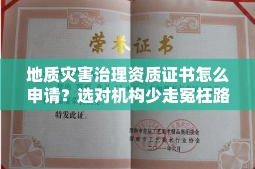 昆明地质灾害治理资质证书怎么申请?选对机构少走冤枉路