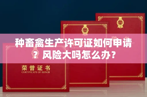 昆明种畜禽生产许可证如何申请?风险大吗怎么办?