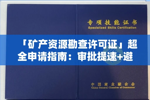 昆明「矿产资源勘查许可证」超全申请指南:审批提速+避坑绝招