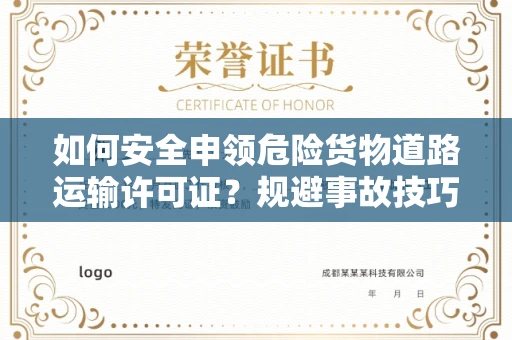 昆明如何安全申领危险货物道路运输许可证?规避事故技巧有哪些?