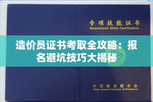 昆明造价员证书考取全攻略:报名避坑技巧大揭秘