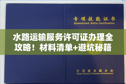 昆明水路运输服务许可证办理全攻略!材料清单+避坑秘籍一次看透