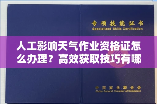 昆明人工影响天气作业资格证怎么办理?高效获取技巧有哪些?