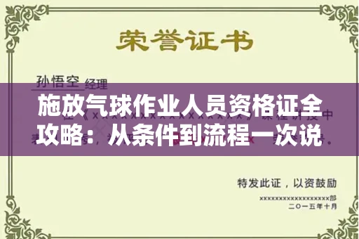 昆明施放气球作业人员资格证全攻略:从条件到流程一次说清