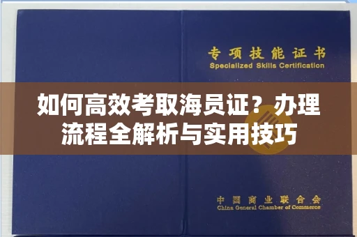 昆明如何高效考取海员证?办理流程全解析与实用技巧