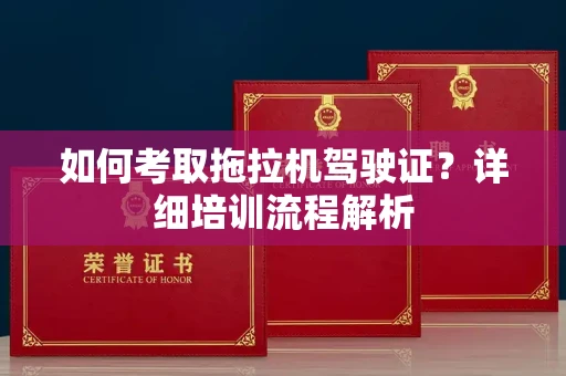 昆明如何考取拖拉机驾驶证?详细培训流程解析