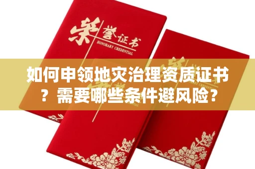 昆明如何申领地灾治理资质证书?需要哪些条件避风险?