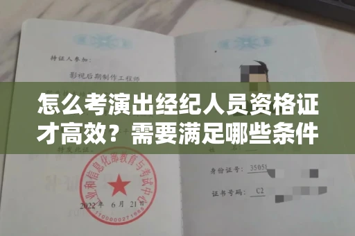 昆明怎么考演出经纪人员资格证才高效?需要满足哪些条件要求?