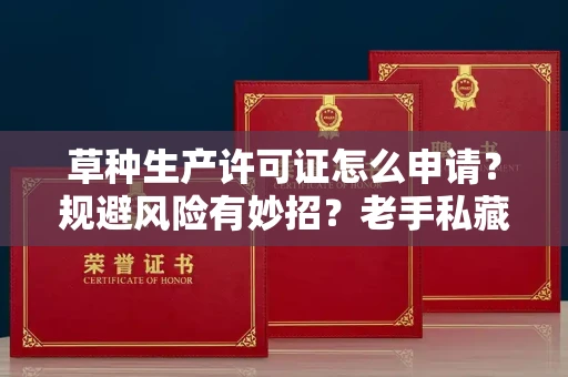 昆明草种生产许可证怎么申请?规避风险有妙招?老手私藏攻略揭秘