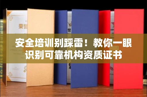 昆明安全培训别踩雷!教你一眼识别可靠机构资质证书