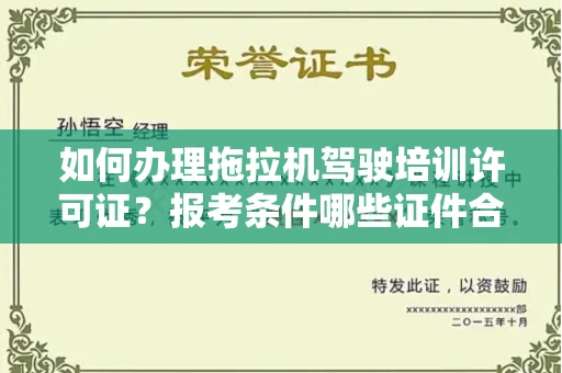 昆明如何办理拖拉机驾驶培训许可证?报考条件哪些证件合规能快速拿证?