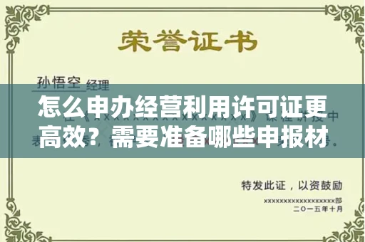 昆明怎么申办经营利用许可证更高效?需要准备哪些申报材料?