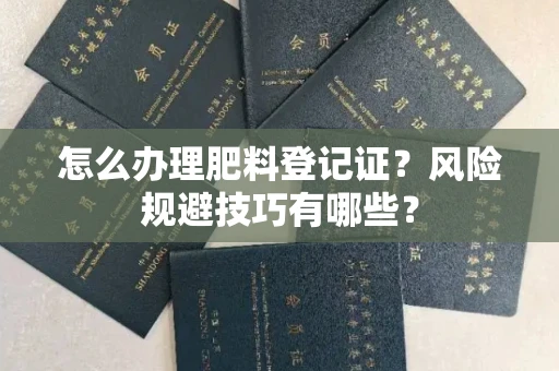 昆明怎么办理肥料登记证?风险规避技巧有哪些?