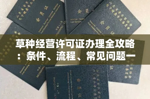 昆明草种经营许可证办理全攻略:条件、流程、常见问题一次说清
