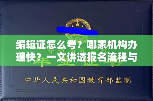 昆明编辑证怎么考?哪家机构办理快?一文讲透报名流程与避坑指南