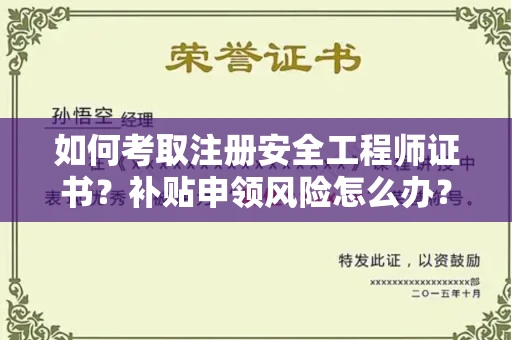 昆明如何考取注册安全工程师证书？补贴申领风险怎么办？