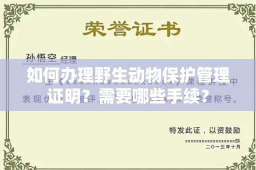 昆明如何办理野生动物保护管理证明?需要哪些手续?