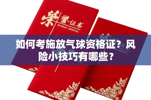 昆明如何考施放气球资格证？风险小技巧有哪些？