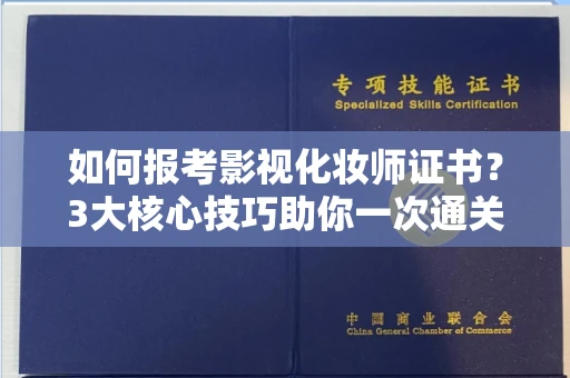 昆明如何报考影视化妆师证书?3大核心技巧助你一次通关!