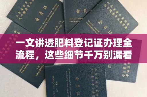 昆明一文讲透肥料登记证办理全流程，这些细节千万别漏看