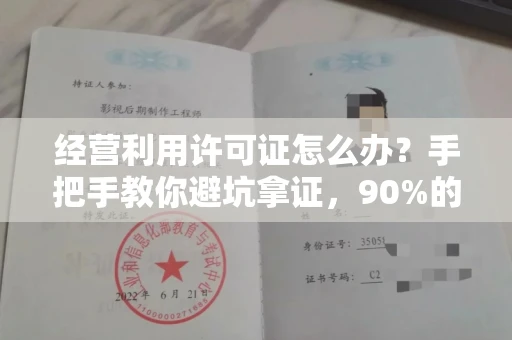 昆明经营利用许可证怎么办?手把手教你避坑拿证,90%的人都忽略了这些细节!