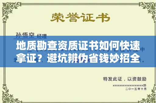 昆明地质勘查资质证书如何快速拿证?避坑辨伪省钱妙招全解析