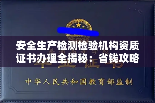 昆明安全生产检测检验机构资质证书办理全揭秘:省钱攻略+避坑指南