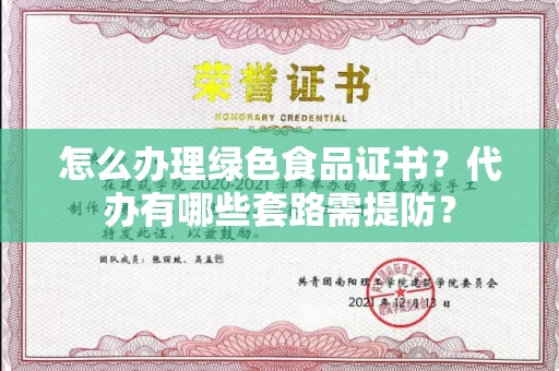 昆明怎么办理绿色食品证书？代办有哪些套路需提防？