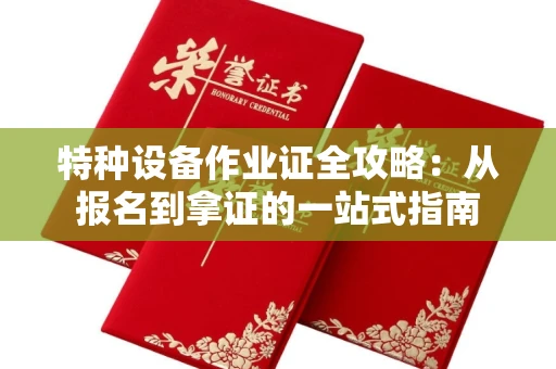 昆明特种设备作业证全攻略:从报名到拿证的一站式指南